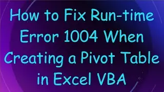 How to Fix Run-time Error 1004 When Creating a Pivot Table in Excel VBA