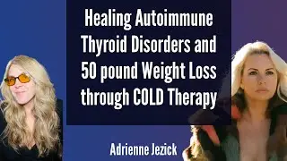 Healing Autoimmune Thyroid Disorders and 50 pound Weight Loss through COLD Therapy: Adrienne Jezick: