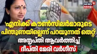 എനിക്ക് കൗൺസിലർമാരുടെ പിന്തുണയില്ലെന്ന് പറയുന്നത് തെറ്റ്,അതൃപ്തി ആവര്‍ത്തിച്ച് Deepthi Mary Varghese