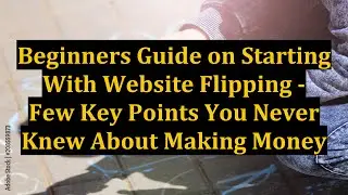 Beginners Guide on Starting With Website Flipping - Few Key Points You Never Knew About Making Money