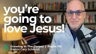 Hey! You're Going to Love Jesus!  | Psalm 116  |  Cary Schmidt