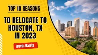 Top 10 Reasons To Relocate To Houston, TX in 2023 | Travis Harris Realtor  |