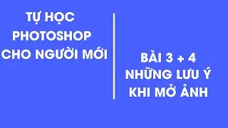 Tự học Photoshop cơ bản cấp tốc | B&agrave;i 3 +4: Những lưu &yacute; khi mở ảnh trong Photoshop