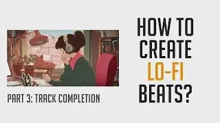 How to Create Lo-Fi Hip Hop Beats? Part 3 - Track Completion