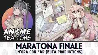 Un'ora con FAR (BUTA PRODUCTIONS)  - la MARATONA FINALE di ANIME TEA TIME