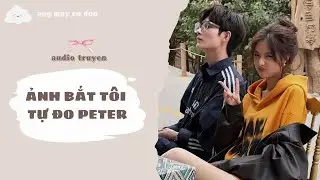 [ TRUYỆN AUDIO ] ẢNH BẮT TÔI TỰ ĐO PETER | áng mây cô đơn ☁️