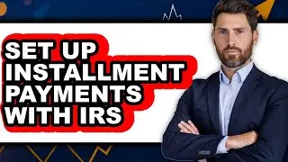 How to Set Up Installment Payments with IRS - Full Guide