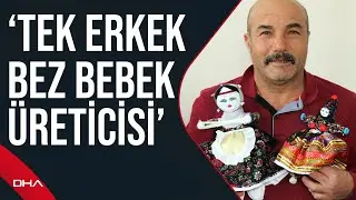 Soğanlı'nın tek erkek bez bebek üreticisi: Kadınların arasında beni gören şaşırıyor