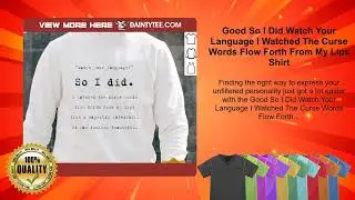 Good So I Did Watch Your Language I Watched The Curse Words Flow Forth From My Lips Shirt