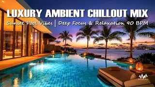 Luxury Ambient Chillout Mix | Sunset Pool Vibes | Deep Focus & Relaxation 90 BPM