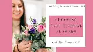 How to Choose your Wedding Florist - The Flower Mill - Wedding Interview Series EP 004