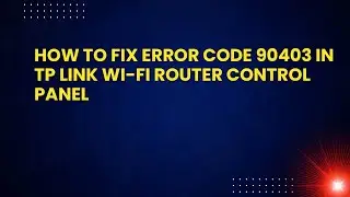 How to Fix Error Code 90403 in TP Link Wi-Fi Router Control Panel