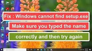 Fix : Windows cannot find setup.exe Make sure you typed the name correctly and then try again