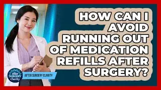 How Can I Avoid Running Out Of Medication Refills After Surgery? - After Surgery Clarity