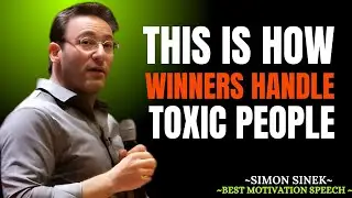 THIS IS HOW WINNERS HANDLE TOXIC PEOPLE | SIMON SINEK | MOTIVATIONAL SPEECH