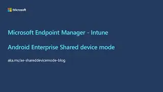 Microsoft Endpoint Manager - Android Enterprise Shared device mode
