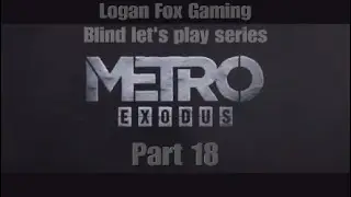 Metro Exodus Logan Fox Blind Let's Play: Part 18.
