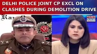 Delhi's Joint CP Madhur Verma Exclusive On Demolition Drive Clash: 'Appears To Be Pre-planned'