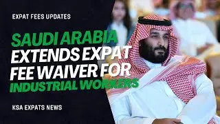 Saudi Arabia Extends Expat Fee Waiver for Industrial Workers Until 2025