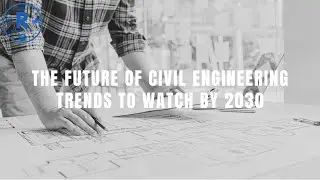 The Future of Civil Engineering Trends to Watch by 2030