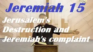 Jeremiah Chapter 15: 'Jerusalem's destruction and Jeremiah's complaint,' Catholic Bible Study