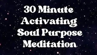 Activating Soul Purpose Meditation | 30-Minute Guided Journey to Clarify Your Life Mission