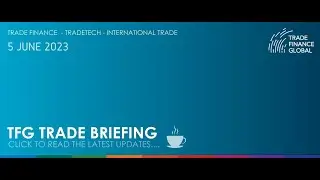 Weekly Trade Briefing 5 June 2023