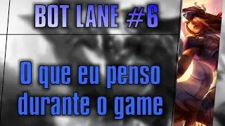 Bot lane #6 - O que eu penso durante o game
