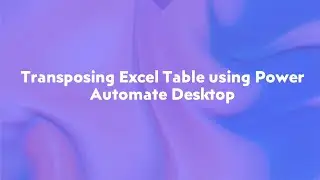 Transpose Excel table using Power Automate Desktop
