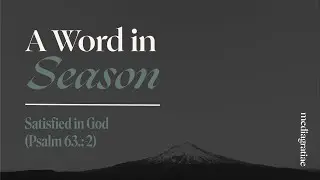 A Word in Season: Satisfied in God (Psalm 63:1-2)
