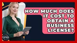 How Much Does It Cost to Obtain a Business License? | Business Law Pros News