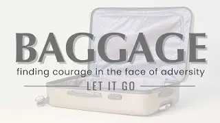 Baggage - Finding Courage In The Face Of Adversity - Let It Go Part 2
