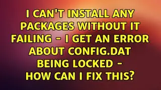 I can't install any packages without it failing - I get an error about config.dat being locked -...