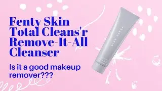 Fenty Skin Total Cleans'r Remover-It-All Cleanser: Is It A Good Makeup Remover?