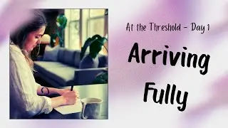 At the Threshold&mdash;Day 1 Arriving Fully