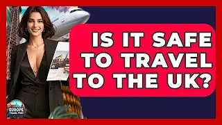 Is It Safe To Travel To The UK? - Europe Travel Pros