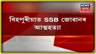 Bihpuriaৰ ২৬ বছৰীয়া SSB Jawan য়ে বাচি ল&rsquo;লে চৰম পন্থা