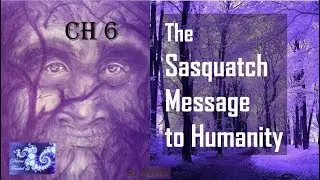 Ch 6 The Sasquatch Message to Humanity