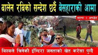 बालेन र रबिको भिजन सुनाउदै झापाको खेत करेसा धाउदै ईन्दिरा, बेसहाराकी आमा भन्दै जनताले हाले अंगालो