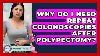 Why Do I Need Repeat Colonoscopies After Polypectomy? - Colon Health Channel