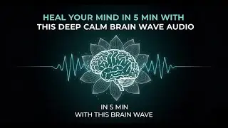 HEAL YOUR MIND IN 5 MIN WITH THIS DEEP CALM BRAIN WAVE AUDIO.
