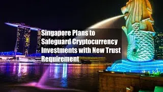Singapore Plans to Safeguard Cryptocurrency Investments with New Trust Requirement