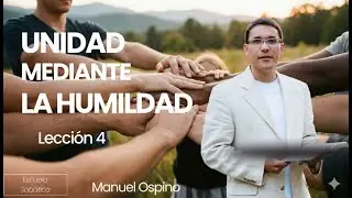 ESCUELA SABÁTICA | LECCIÓN 4: UNIDAD MEDIANTE LA HUMILDAD | MANUEL OSPINO