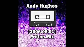 Andy Hughes - Proton Mix [2006.06.01]