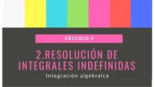 2.  Resolución de integrales indefinidas. Integración algebraica