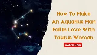 How To Make An Aquarius Man Fall In Love With Taurus Woman