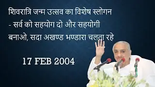 17 FEB 2004 |शिवरात्रि जन्म उत्सव का विशेष स्लोगन - सर्व को सहयोग दो और सहयोगी बनाओ...