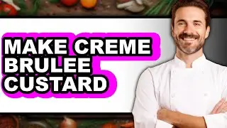 How To Make Creme Brulee Custard (UPDATED)