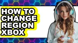 How to Change Region Xbox - Easy Guide