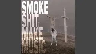 SMOKE SHIT MAKE MUSIC